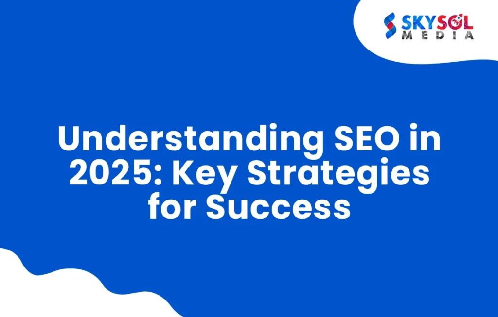 understanding seo in 2025, key strategies for success skysol media